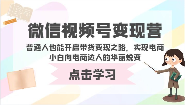 微信视频号变现营-普通人也能开启带货变现之路，实现电商小白向电商达人的华丽蜕变-盛科网创
