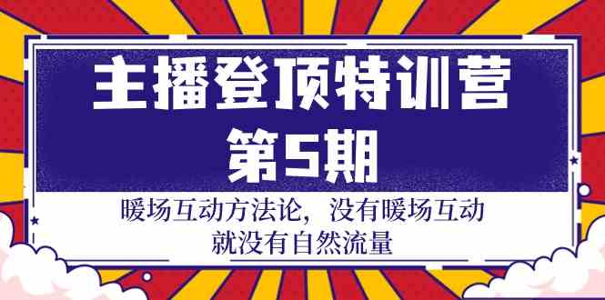 主播登顶特训营第5期：暖场互动方法论 没有暖场互动就没有自然流量（30节）-盛科网创