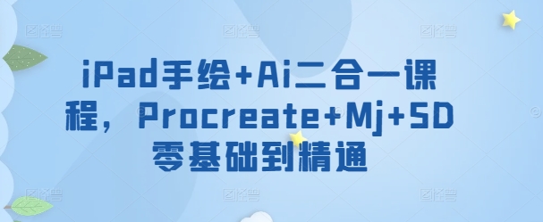 iPad手绘+Ai二合一课程，​Procreate+Mj+SD零基础到精通-盛科网创