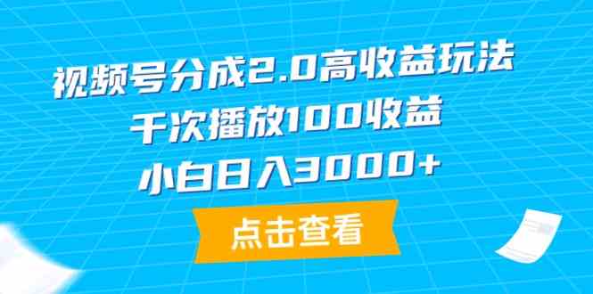（9716期）视频号分成2.0高收益玩法，千次播放100收益，小白日入3000+-盛科网创