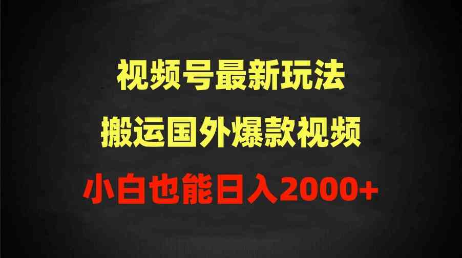 （9796期）2024视频号最新玩法，搬运国外爆款视频，100%过原创，小白也能日入2000+-盛科网创
