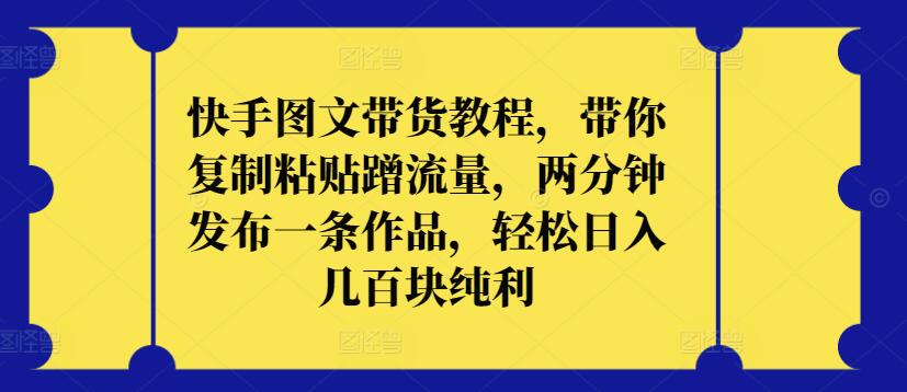 快手图文带货教程，带你复制粘贴蹭流量，两分钟发布一条作品，轻松日入几百块纯利-盛科网创