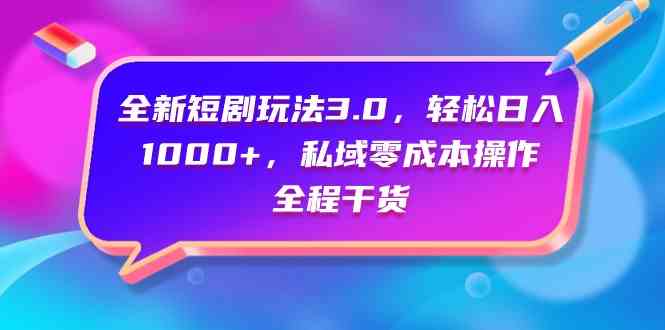 （9794期）全新短剧玩法3.0，轻松日入1000+，私域零成本操作，全程干货-盛科网创
