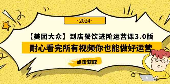 （9723期）【美团-大众】到店餐饮 进阶运营课3.0版，耐心看完所有视频你也能做好运营-盛科网创