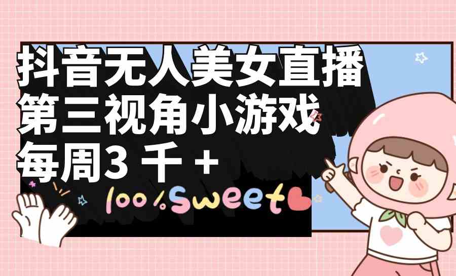 （9796期）抖音无人美女直播，第三视角小游戏，每周收益3000+-盛科网创
