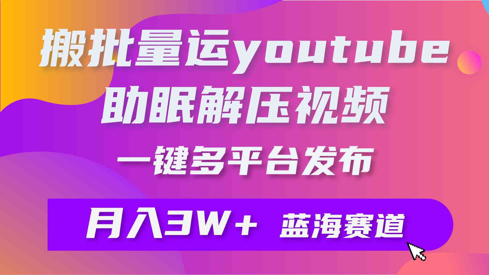 （9727期）批量搬运YouTube解压助眠视频 一键多平台发布 月入2W+-盛科网创