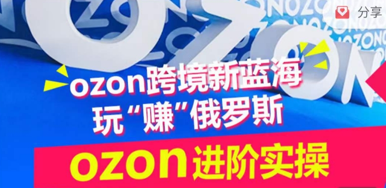 ozon跨境新蓝海玩“赚”俄罗斯，ozon进阶实操训练营-盛科网创
