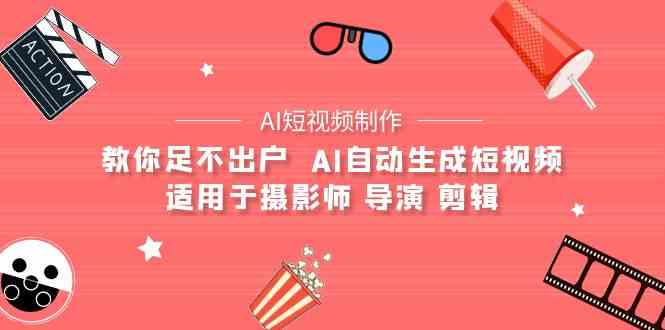 （9722期）【AI短视频制作】教你足不出户  AI自动生成短视频 适用于摄影师 导演 剪辑-盛科网创