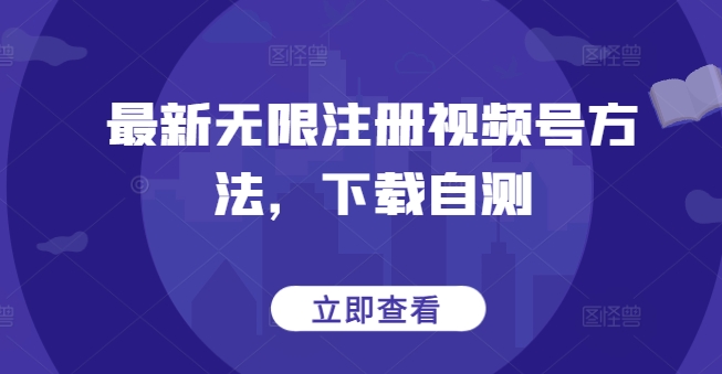 最新无限注册视频号方法，下载自测-盛科网创