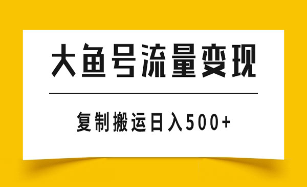 大鱼号流量变现，复制搬运，日入500+-盛科网创