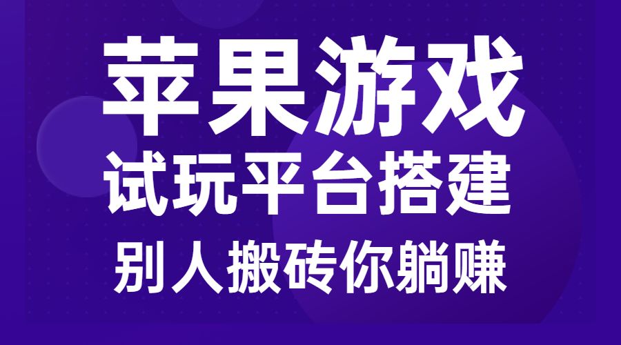 苹果游戏试玩平台搭建，别人搬砖你躺赚-盛科网创