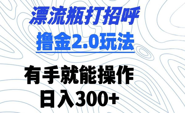 漂流瓶打招呼撸金2.0玩法-盛科网创