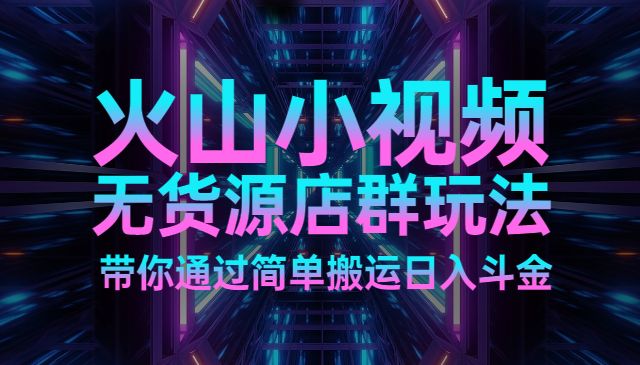 火山小视频无货源店群玩法-盛科网创