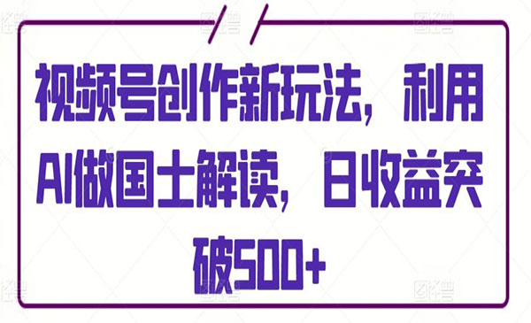 视频号AI国土解读项目，日入500+-盛科网创