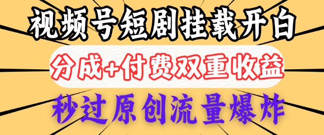 2025视频号短剧内测挂载开白权限，分成+付费双重收益，秒过原创流量爆炸，小白有手就会-盛科网创