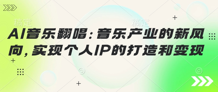 AI音乐翻唱：音乐产业的新风向，实现个人IP的打造和变现-盛科网创