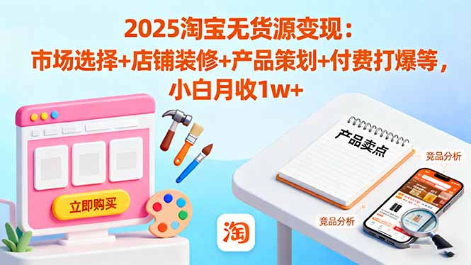 2025淘宝无货源变现：市场选择+店铺装修+产品策划+付费打爆等 小白月收1w+-盛科网创