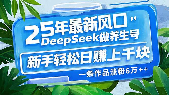 （14341期）25年最新风口，用DeepSeek做养生号，新手轻松日赚上千块，一条作品涨粉…-盛科网创