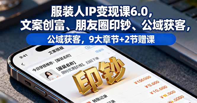 服装人IP变现课6.0，文案创富、朋友圈印钞、公域获客，9大章节+2节赠课-盛科网创