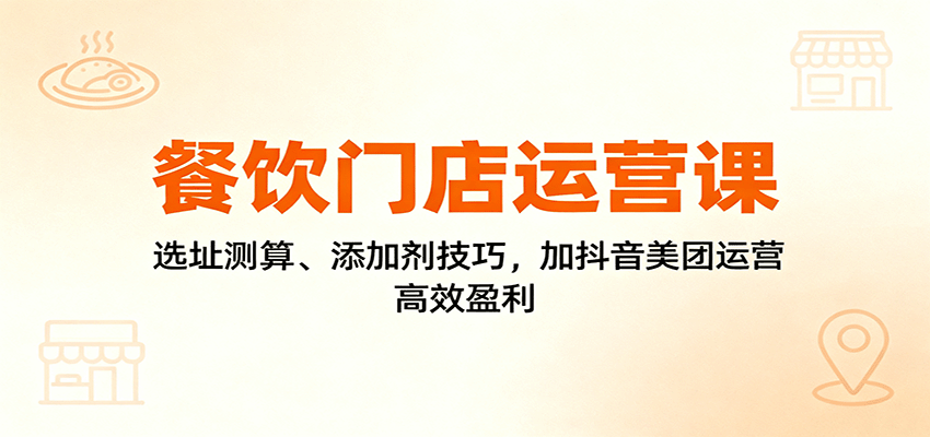 餐饮门店运营课：选址测算、添加剂技巧，加抖音美团运营，高效盈利-盛科网创