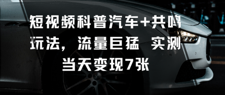 短视频科普汽车+共鸣玩法，流量巨猛实测当天变现7张-盛科网创