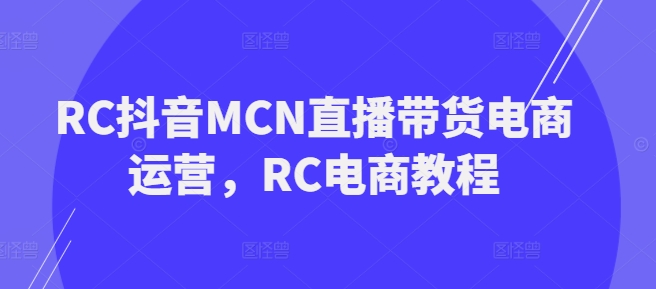 RC抖音MCN直播带货电商运营，RC电商教程-盛科网创