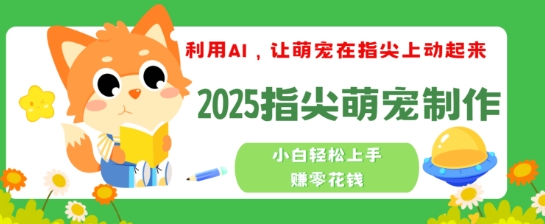 利用AI，让萌宠在指尖上动起来，2025指尖萌宠制作，小白轻松上手挣零花钱-盛科网创