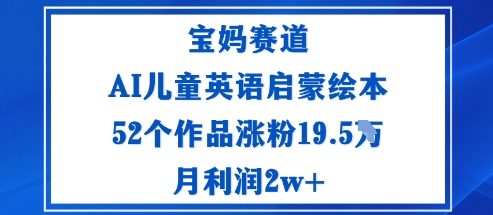 宝妈赛道：AI儿童英语启蒙绘本52个作品涨粉19.5W月利润2w+-盛科网创
