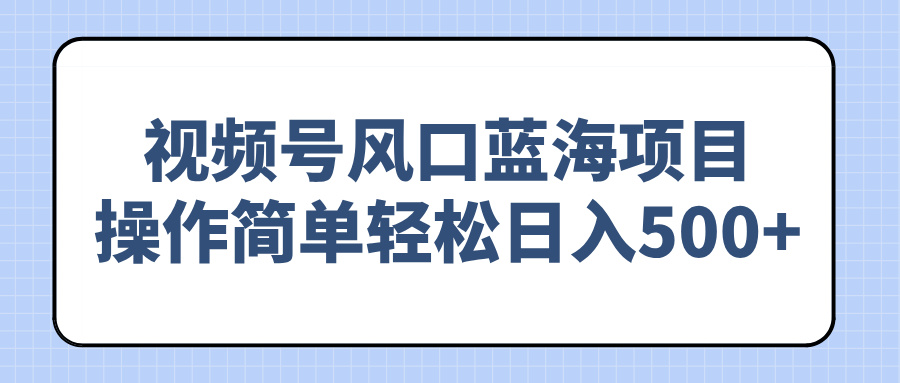 （14276期）视频号风口蓝海项目，操作简单轻松日入500+-盛科网创