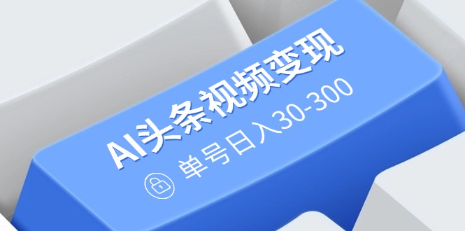 （14375期）AI头条视频变现：AI原创搬运玩法，无需剪辑，多平台发布，单号日入30-300-盛科网创