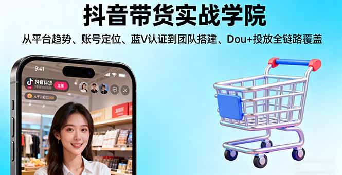 抖音带货实战学院:从平台趋势/账号定位/蓝V认证到团队搭建/Dou+投放全链路-盛科网创