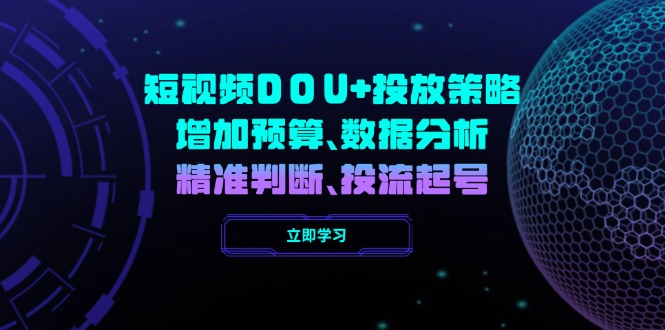 （14288期）短视频DOU+投放策略，增加预算、数据分析、精准判断，投流起号-盛科网创