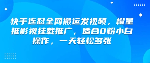快手连怼全网搬运发视频，橙星推影视挂载推广，适合0粉小白操作，一天轻松多张-盛科网创