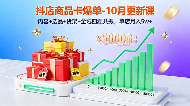 抖店商品卡爆单-10月新课：内容+选品+货架+全域四频共振，单店月入5w+-盛科网创