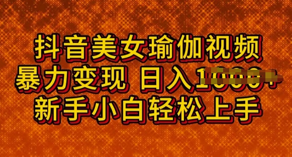 抖音美女瑜伽教程，轻松过原创，多种暴力变现方式，日入多张-盛科网创