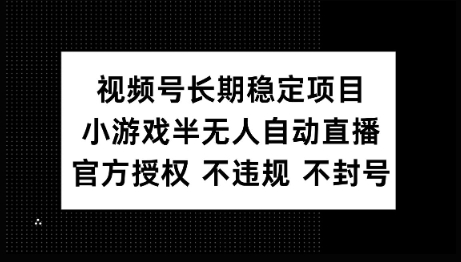 视频号长期稳定项目，小游戏半无人自动直播，官方授权 不违规 不封号-盛科网创
