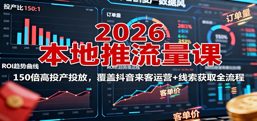 2026本地推流量课：150倍高投产投放，覆盖抖音来客运营+线索获取全流程-盛科网创