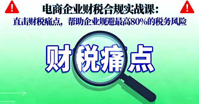 电商企业财税合规实战课，直击财税痛点，帮助企业规避最高80%的税务风险-盛科网创
