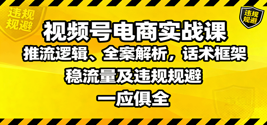 视频号电商实战课：推流逻辑、全案解析，话术框架，稳流量及违规规避等-盛科网创