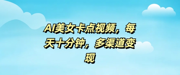AI美女卡点视频，每天几分钟，多渠道变现-盛科网创