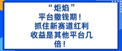 “炬焰”：平台撒钱期！抓住新赛道红利，5分钟二创内容，收益是其他平台几倍！-盛科网创