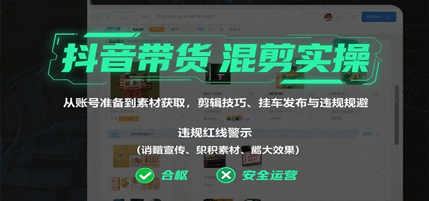 抖音带货混剪实操：从账号准备到素材获取，剪辑技巧、挂车发布与违规规避-盛科网创