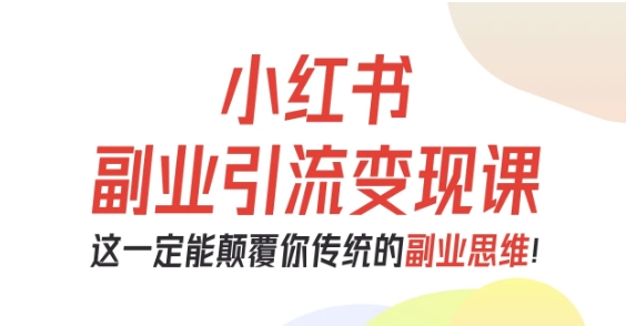 小红书副业引流变现课，从0-1跑通副业项目，这一定能颠覆你传统的副业思维-盛科网创
