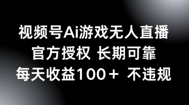 视频号AI游戏无人直播，官方授权 长期可靠，每天收益100+不违规-盛科网创