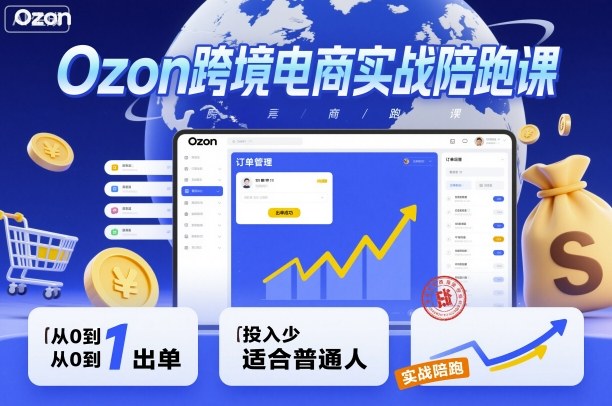 Ozon跨境电商实战陪跑课，教你从0到1出单，投入少适合普通人-盛科网创