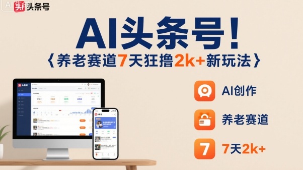 AI头条号，7天狂撸2k+，做养老赛道，新风口新玩法-盛科网创