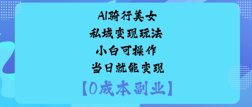 AI骑行美女私域变现玩法小白可操作当日就能变现-盛科网创