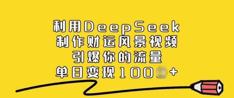 利用DeepSeek制作财运风景视频，引爆你的流量，单日变现多张-盛科网创