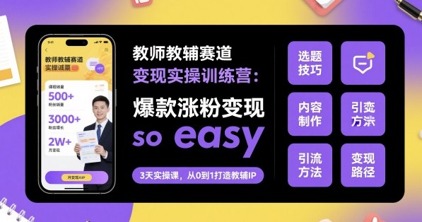 教师教辅赛道变现实操训练营，爆款涨粉变现so easy-盛科网创
