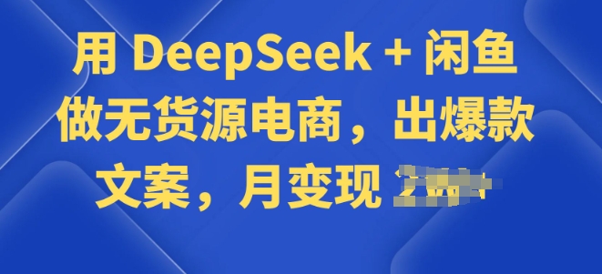 用 DeepSeek + 闲鱼做无货源电商，出爆款文案-盛科网创
